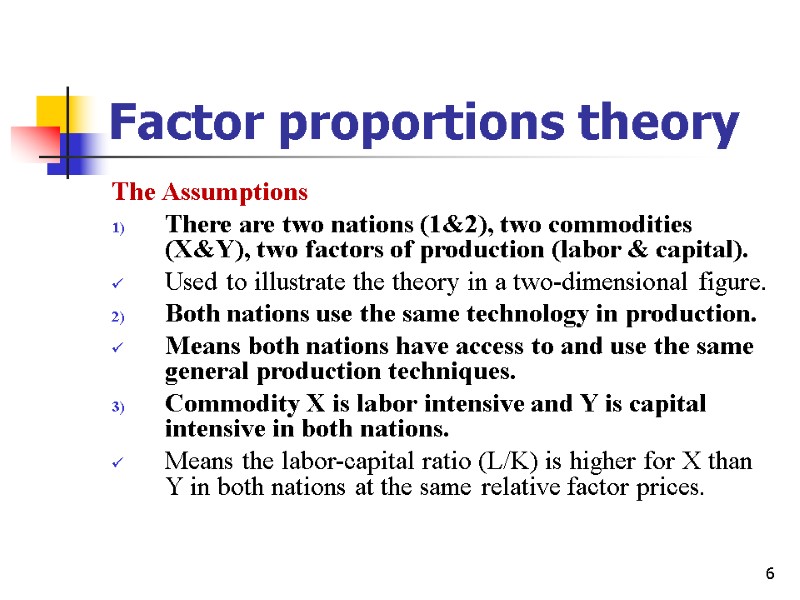 6 Factor proportions theory The Assumptions There are two nations (1&2), two commodities (X&Y),